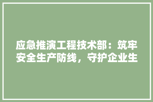 应急推演工程技术部：筑牢安全生产防线，守护企业生命线 中式风格装饰