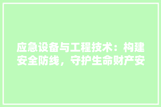 应急设备与工程技术：构建安全防线，守护生命财产安全 中式风格装饰