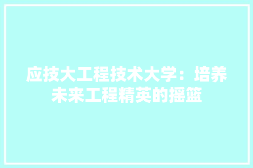 应技大工程技术大学：培养未来工程精英的摇篮 中式风格装饰