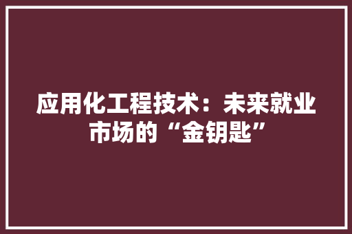 应用化工程技术：未来就业市场的“金钥匙” 中式风格装饰