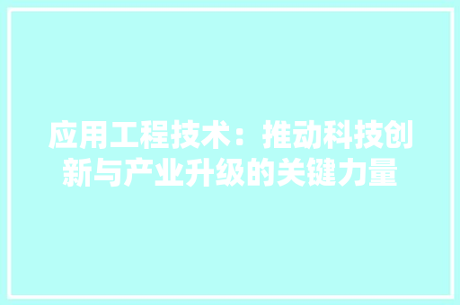 应用工程技术：推动科技创新与产业升级的关键力量