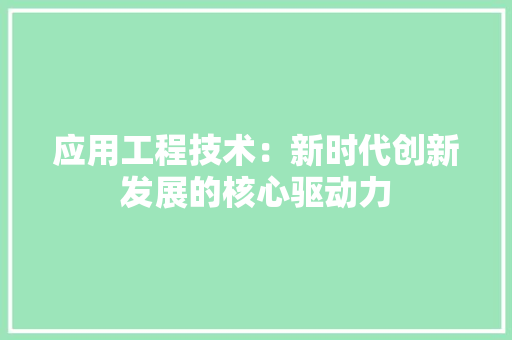 应用工程技术：新时代创新发展的核心驱动力