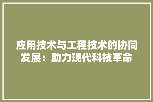 应用技术与工程技术的协同发展：助力现代科技革命 中式风格装饰