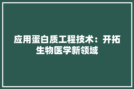 应用蛋白质工程技术：开拓生物医学新领域 中式风格装饰