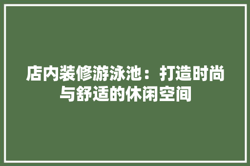 店内装修游泳池：打造时尚与舒适的休闲空间 中式风格装饰