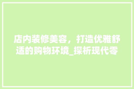 店内装修美容，打造优雅舒适的购物环境_探析现代零售空间设计之路 中式风格装饰