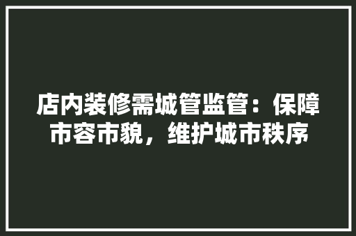 店内装修需城管监管：保障市容市貌，维护城市秩序 中式风格装饰