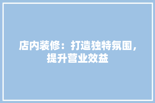 店内装修：打造独特氛围，提升营业效益 中式风格装饰