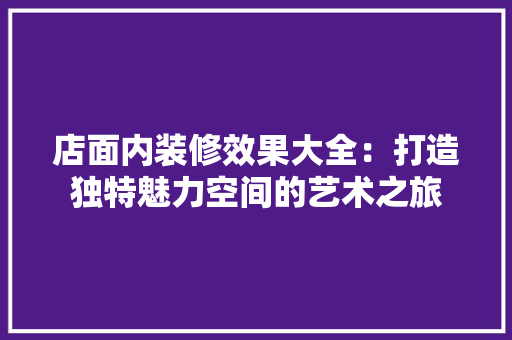 店面内装修效果大全：打造独特魅力空间的艺术之旅 中式风格装饰