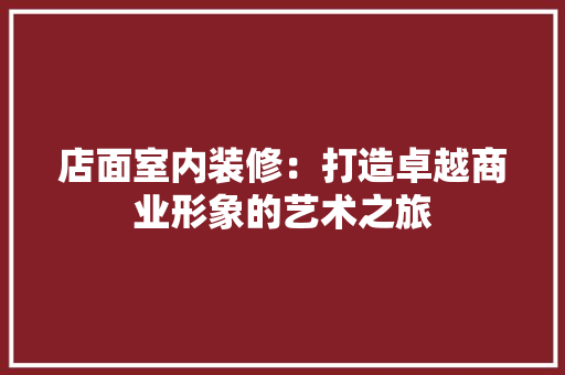 店面室内装修：打造卓越商业形象的艺术之旅