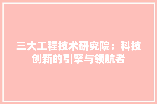 三大工程技术研究院：科技创新的引擎与领航者 木雕艺术