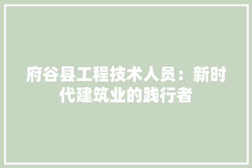 府谷县工程技术人员：新时代建筑业的践行者 中式风格装饰