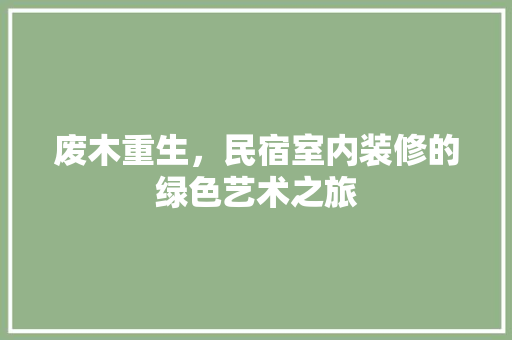 废木重生，民宿室内装修的绿色艺术之旅 中式风格装饰