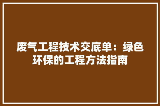 废气工程技术交底单：绿色环保的工程方法指南