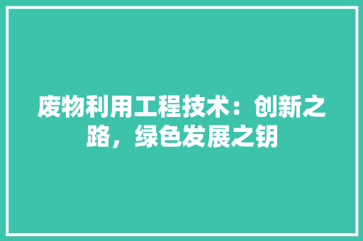 废物利用工程技术：创新之路，绿色发展之钥 中式风格装饰