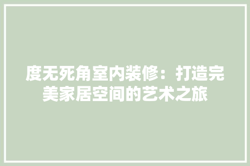 度无死角室内装修：打造完美家居空间的艺术之旅 中式风格装饰