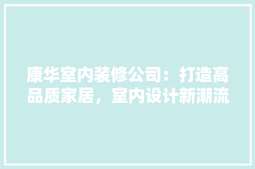 康华室内装修公司：打造高品质家居，室内设计新潮流 中式风格装饰