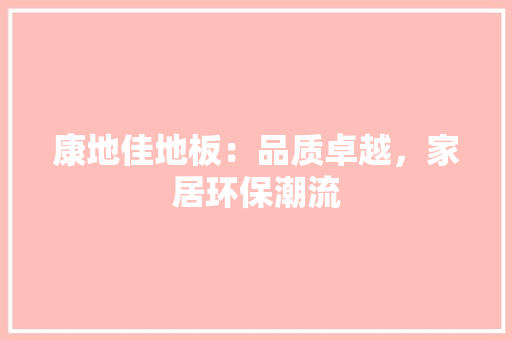 康地佳地板：品质卓越，家居环保潮流 中式风格装饰