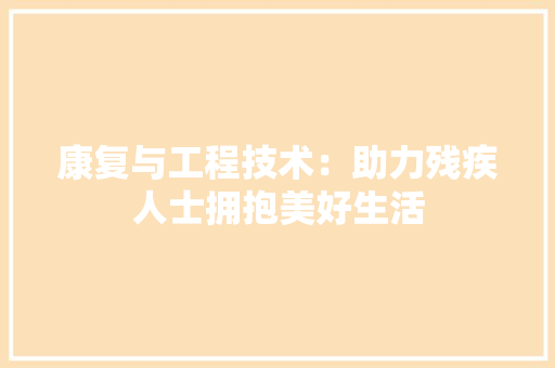 康复与工程技术：助力残疾人士拥抱美好生活 中式风格装饰
