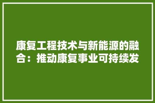 康复工程技术与新能源的融合：推动康复事业可持续发展