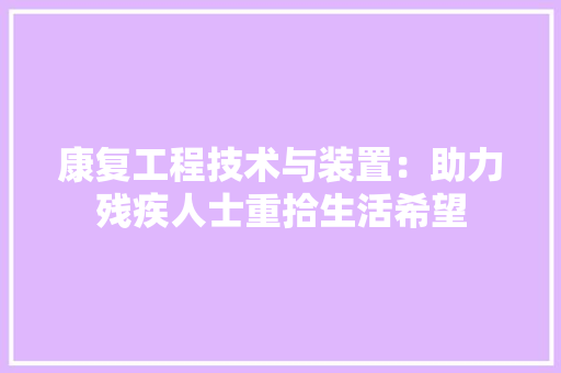 康复工程技术与装置：助力残疾人士重拾生活希望