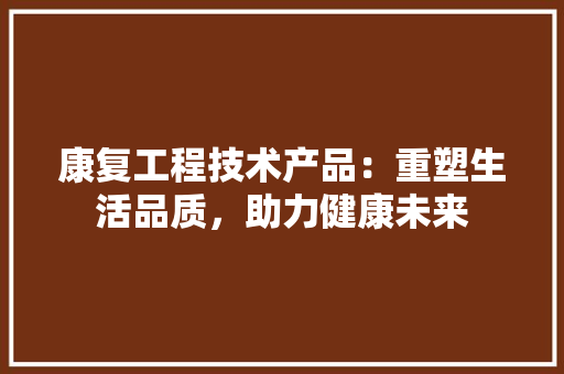 康复工程技术产品：重塑生活品质，助力健康未来 中式风格装饰
