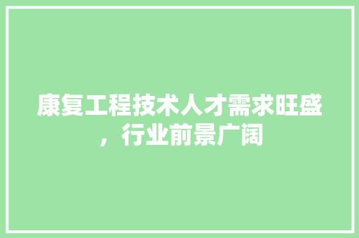 康复工程技术人才需求旺盛，行业前景广阔 中式风格装饰