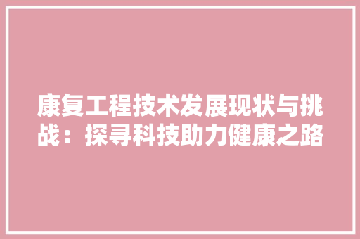 康复工程技术发展现状与挑战：探寻科技助力健康之路 中式风格装饰
