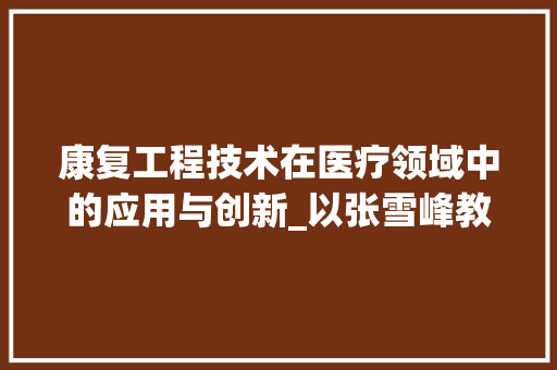 康复工程技术在医疗领域中的应用与创新_以张雪峰教授的研究为例 中式风格装饰