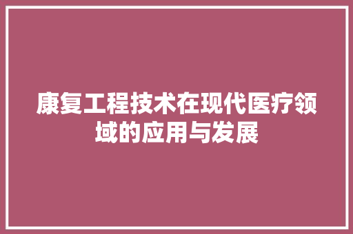 康复工程技术在现代医疗领域的应用与发展 中式风格装饰