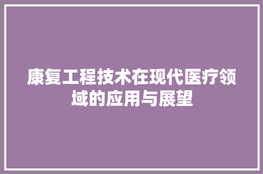 康复工程技术在现代医疗领域的应用与展望 中式风格装饰