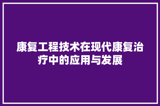 康复工程技术在现代康复治疗中的应用与发展