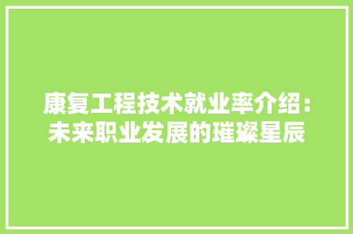 康复工程技术就业率介绍：未来职业发展的璀璨星辰 中式风格装饰