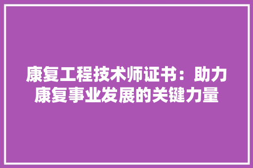 康复工程技术师证书：助力康复事业发展的关键力量