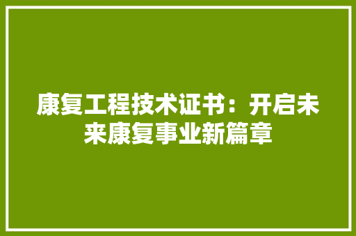康复工程技术证书：开启未来康复事业新篇章