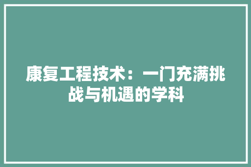 康复工程技术：一门充满挑战与机遇的学科 中式风格装饰