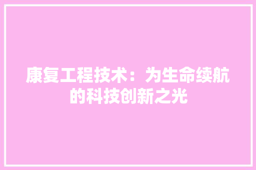 康复工程技术：为生命续航的科技创新之光