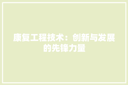 康复工程技术：创新与发展的先锋力量