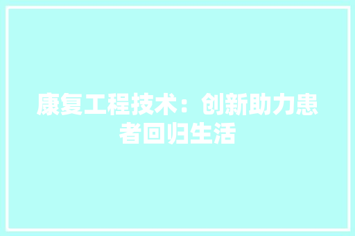 康复工程技术：创新助力患者回归生活 中式风格装饰