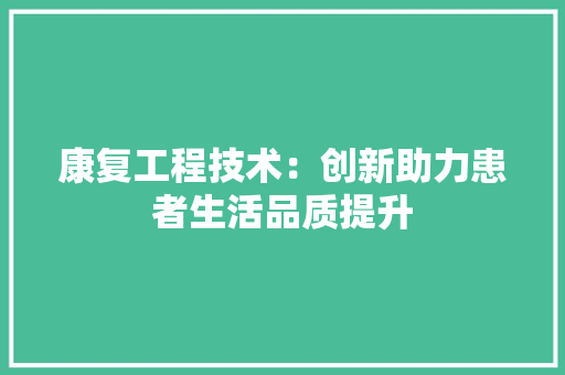 康复工程技术：创新助力患者生活品质提升 中式风格装饰