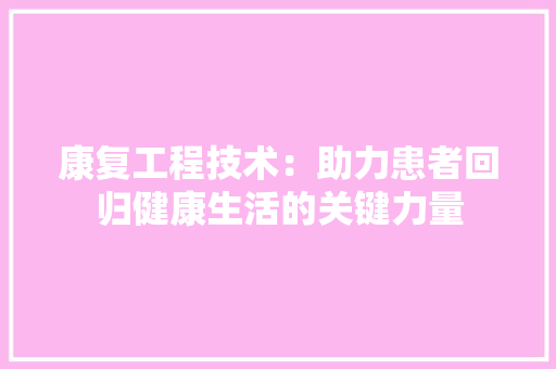 康复工程技术：助力患者回归健康生活的关键力量 中式风格装饰