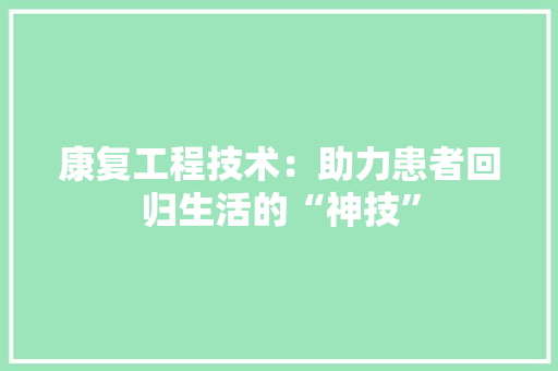 康复工程技术：助力患者回归生活的“神技” 中式风格装饰