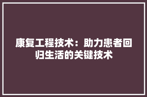 康复工程技术：助力患者回归生活的关键技术 中式风格装饰