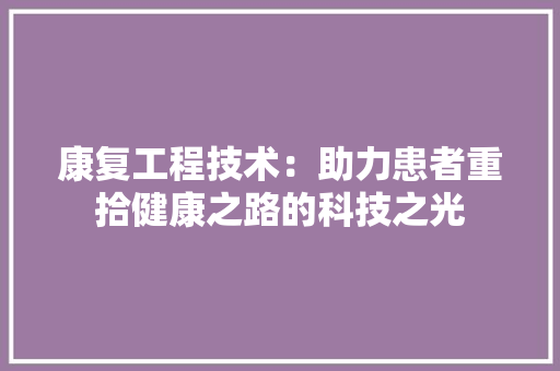 康复工程技术：助力患者重拾健康之路的科技之光 中式风格装饰