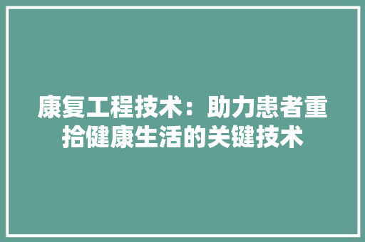 康复工程技术：助力患者重拾健康生活的关键技术 中式风格装饰