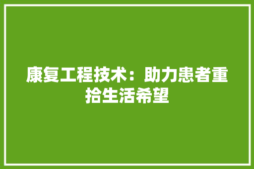 康复工程技术：助力患者重拾生活希望