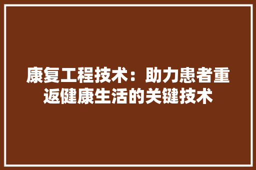康复工程技术：助力患者重返健康生活的关键技术 中式风格装饰
