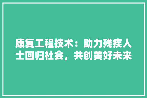 康复工程技术：助力残疾人士回归社会，共创美好未来 中式风格装饰