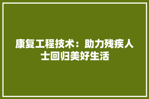康复工程技术：助力残疾人士回归美好生活 中式风格装饰