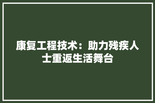康复工程技术：助力残疾人士重返生活舞台 中式风格装饰